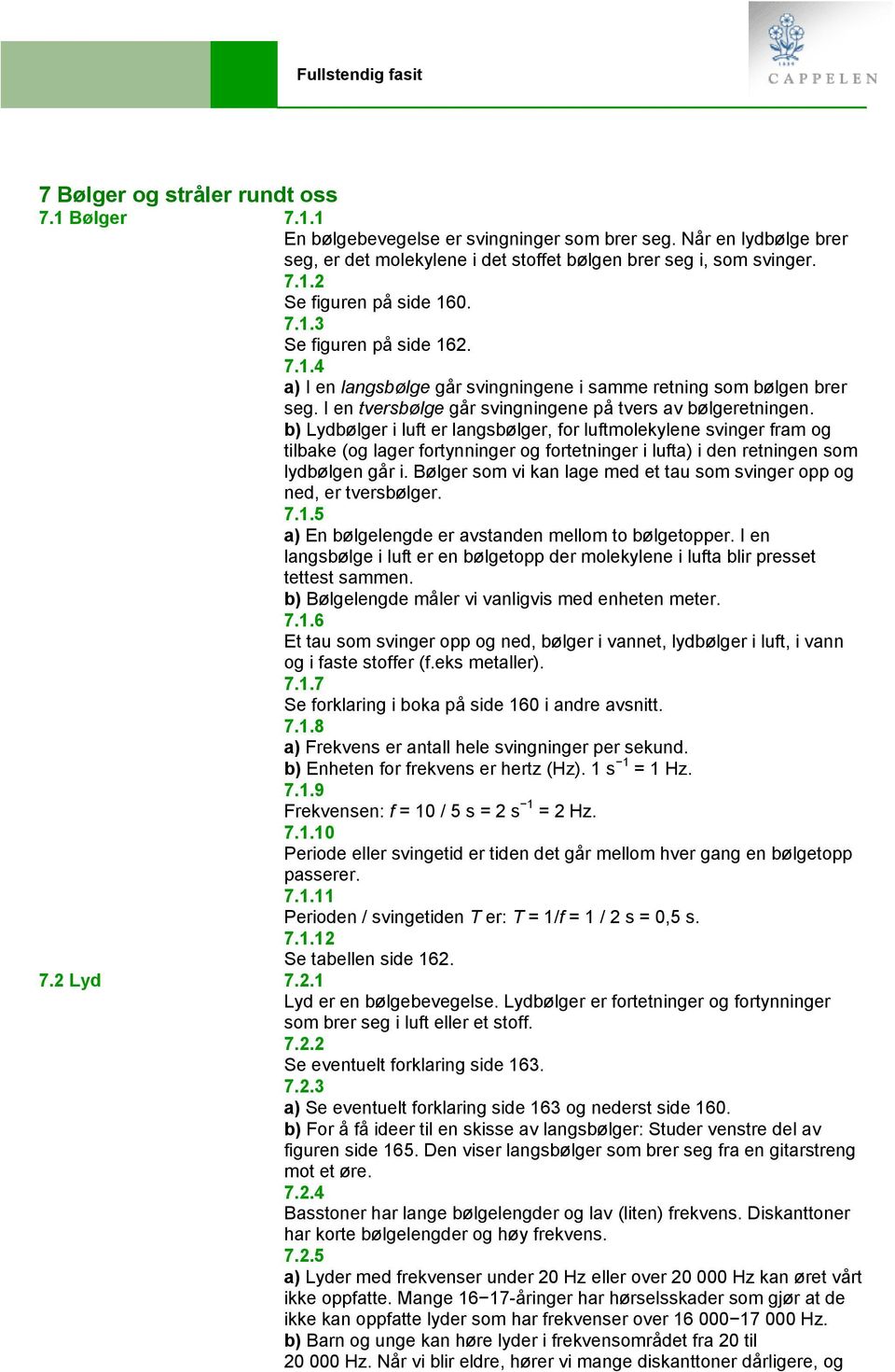 b) Lydbølger i luft er langsbølger, for luftmolekylene svinger fram og tilbake (og lager fortynninger og fortetninger i lufta) i den retningen som lydbølgen går i.