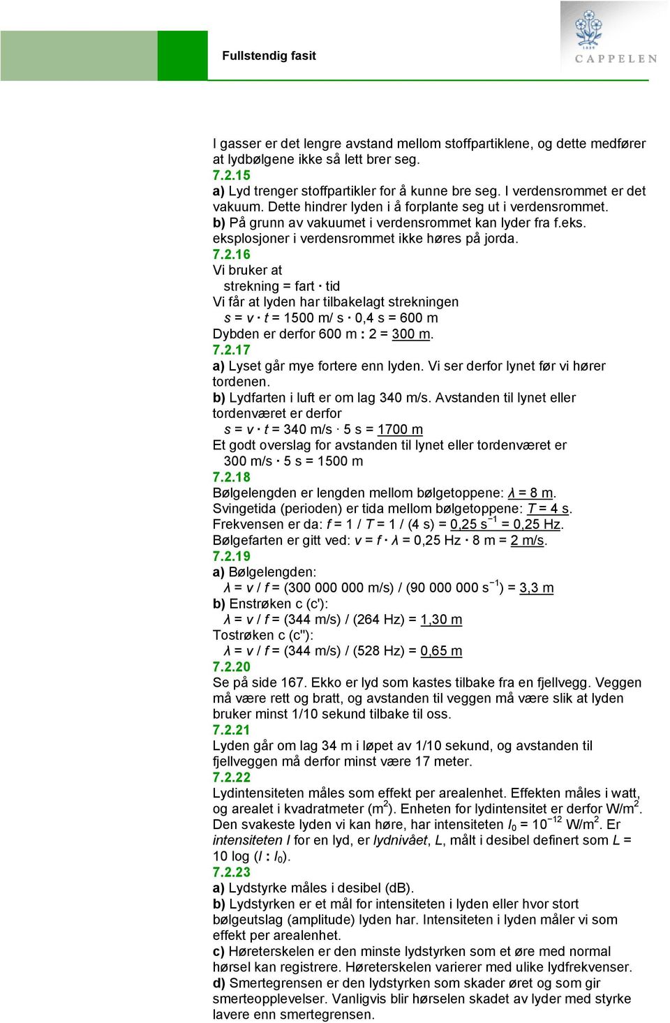 16 Vi bruker at strekning = fart tid Vi får at lyden har tilbakelagt strekningen s = v t = 1500 m/ s 0,4 s = 600 m Dybden er derfor 600 m : 2 = 300 m. 7.2.17 a) Lyset går mye fortere enn lyden.