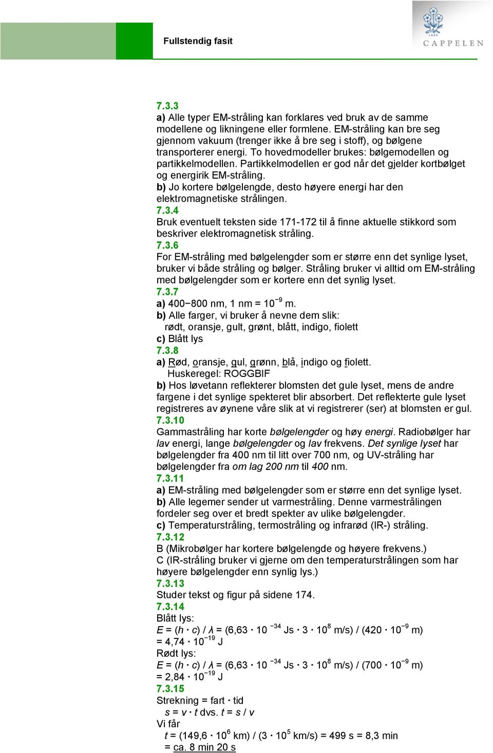 Partikkelmodellen er god når det gjelder kortbølget og energirik EM-stråling. b) Jo kortere bølgelengde, desto høyere energi har den elektromagnetiske strålingen. 7.3.