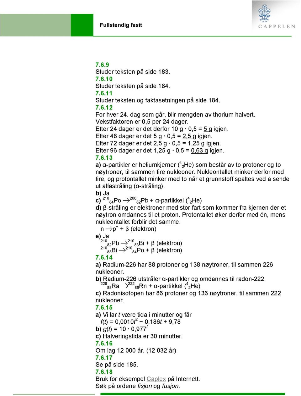 Etter 96 dager er det 1,25 g 0,5 = 0,63 g igjen. 7.6.13 a) α-partikler er heliumkjerner ( 4 2He) som består av to protoner og to nøytroner, til sammen fire nukleoner.