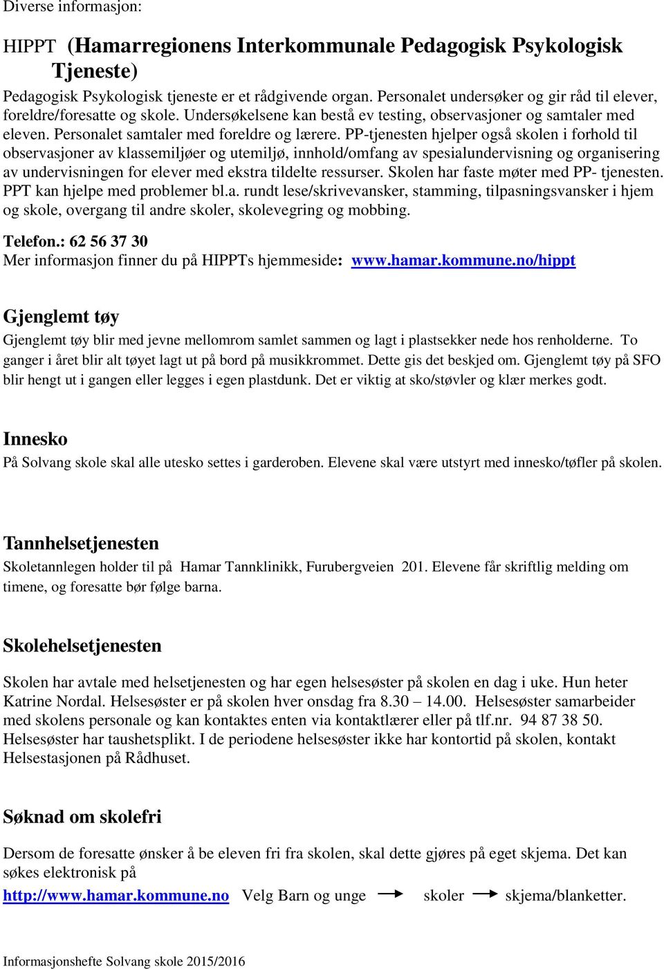 PP-tjenesten hjelper også skolen i forhold til observasjoner av klassemiljøer og utemiljø, innhold/omfang av spesialundervisning og organisering av undervisningen for elever med ekstra tildelte