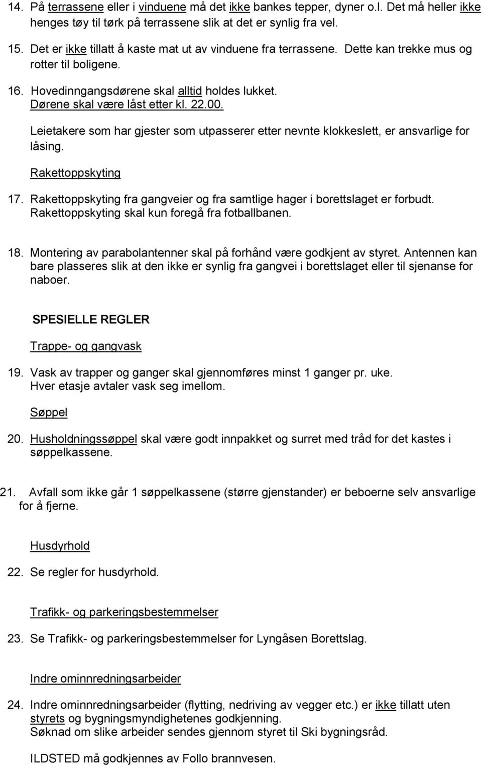 Leietakere som har gjester som utpasserer etter nevnte klokkeslett, er ansvarlige for låsing. Rakettoppskyting 17. Rakettoppskyting fra gangveier og fra samtlige hager i borettslaget er forbudt.