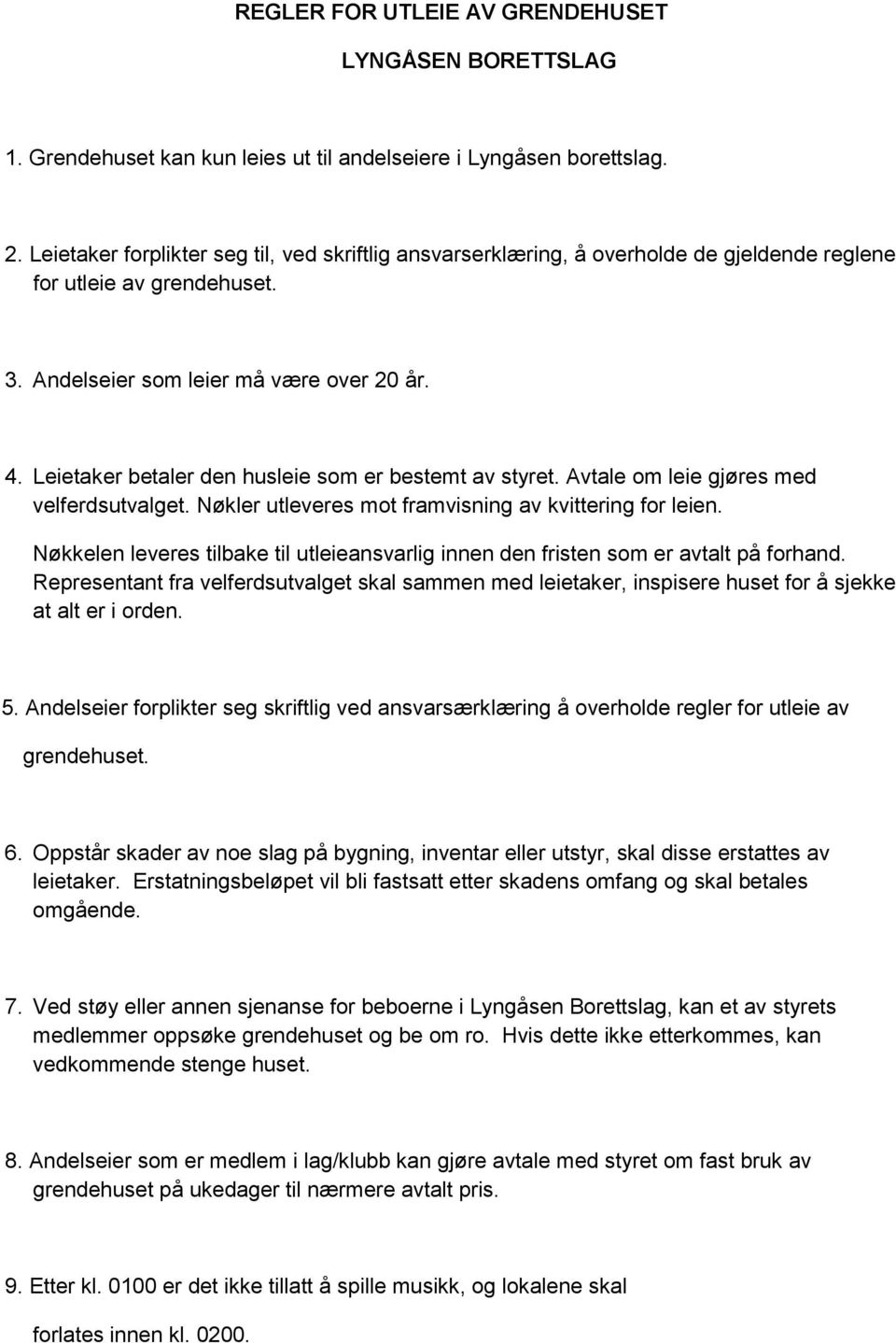 Leietaker betaler den husleie som er bestemt av styret. Avtale om leie gjøres med velferdsutvalget. Nøkler utleveres mot framvisning av kvittering for leien.