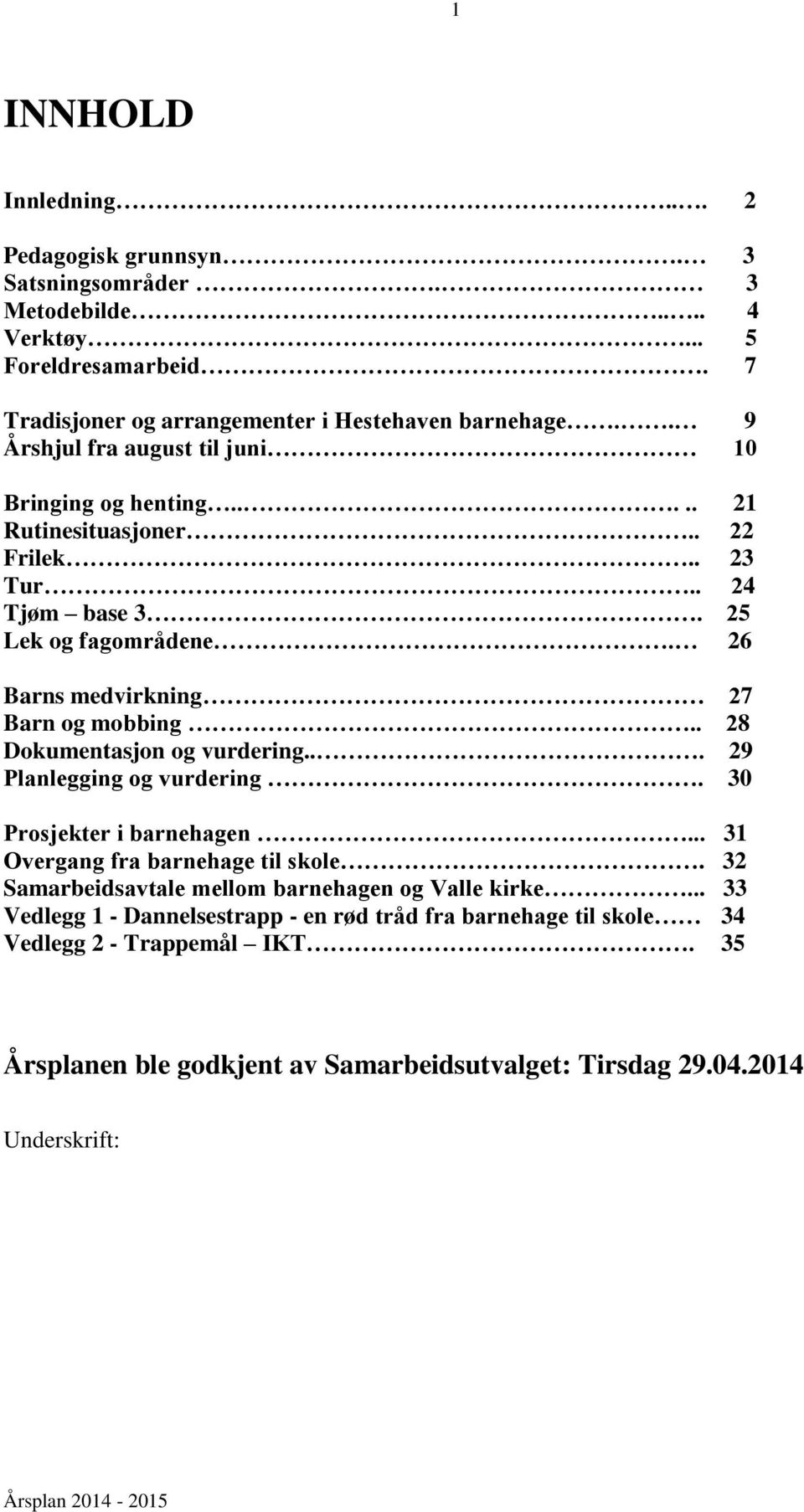 26 Barns medvirkning 27 Barn og mobbing.. 28 Dokumentasjon og vurdering... 29 Planlegging og vurdering. 30 Prosjekter i barnehagen... 31 Overgang fra barnehage til skole.