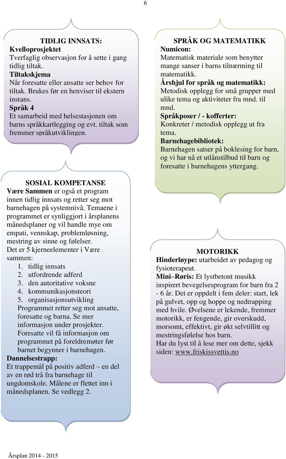 SOSIAL KOMPETANSE Være Sammen er også et program innen tidlig innsats og retter seg mot barnehagen på systemnivå.