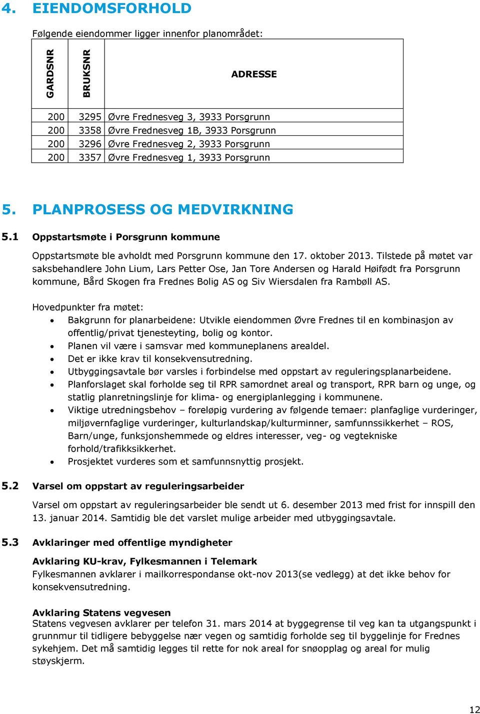 Porsgrunn 200 3357 Øvre Frednesveg 1, 3933 Porsgrunn 5. PLANPROSESS OG MEDVIRKNING 5.1 Oppstartsmøte i Porsgrunn kommune Oppstartsmøte ble avholdt med Porsgrunn kommune den 17. oktober 2013.