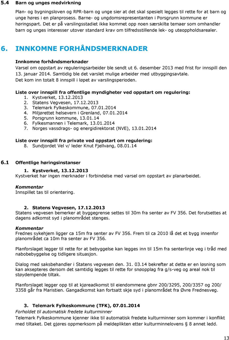 Det er på varslingsstadiet ikke kommet opp noen særskilte temaer som omhandler barn og unges interesser utover standard krav om tilfredsstillende lek- og uteoppholdsarealer. 6.