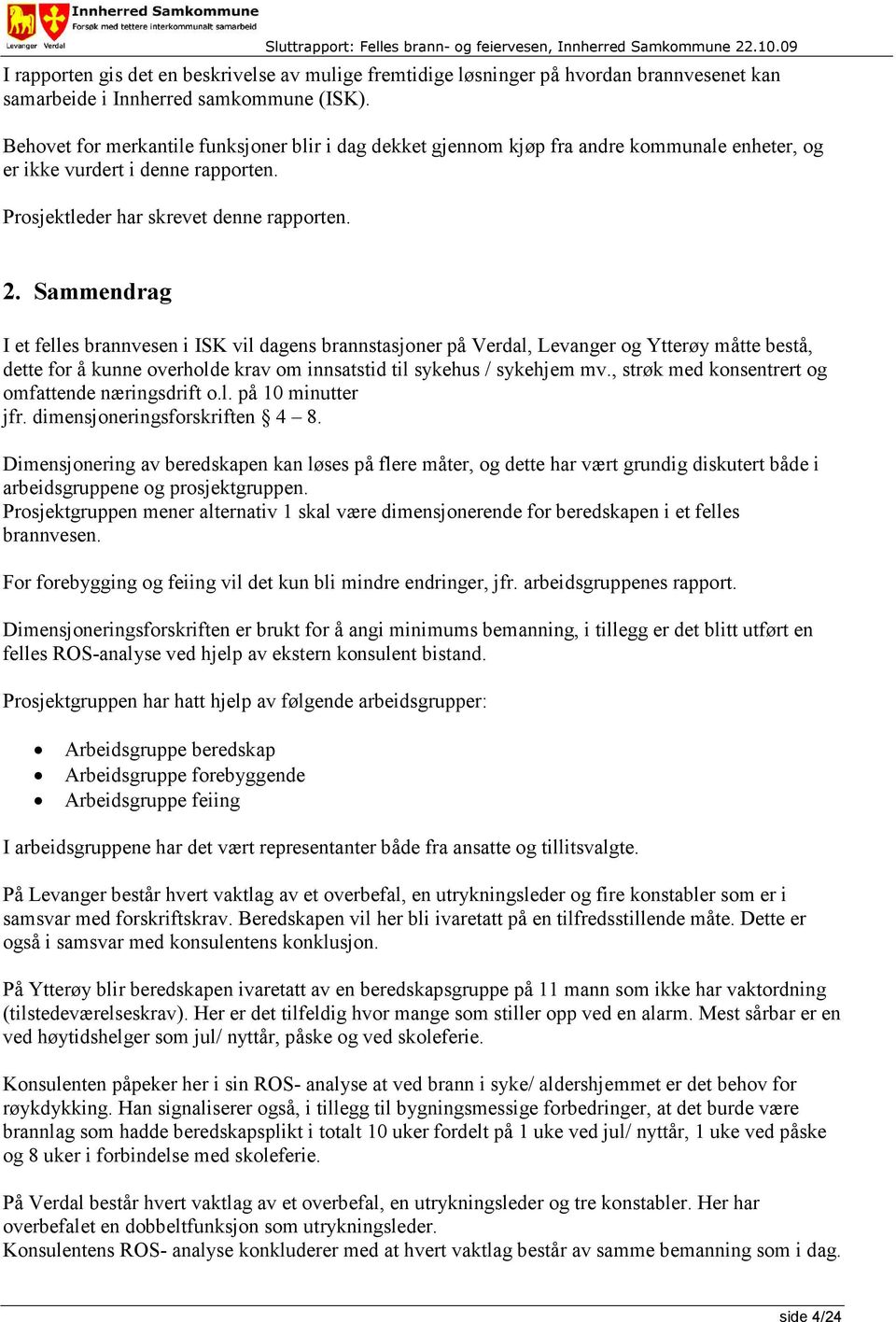 Sammendrag I et felles brannvesen i ISK vil dagens brannstasjoner på Verdal, Levanger og Ytterøy måtte bestå, dette for å kunne overholde krav om innsatstid til sykehus / sykehjem mv.