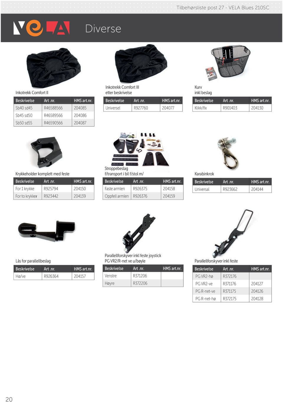 f/transport i bil f/stol m/ Faste armlen R926375 204158 Oppfell armlen R926376 204159 Karabinkrok Universal R923662 204144 Lås for parallellbeslag Hø/ve R926364 204157 Parallellforskyver