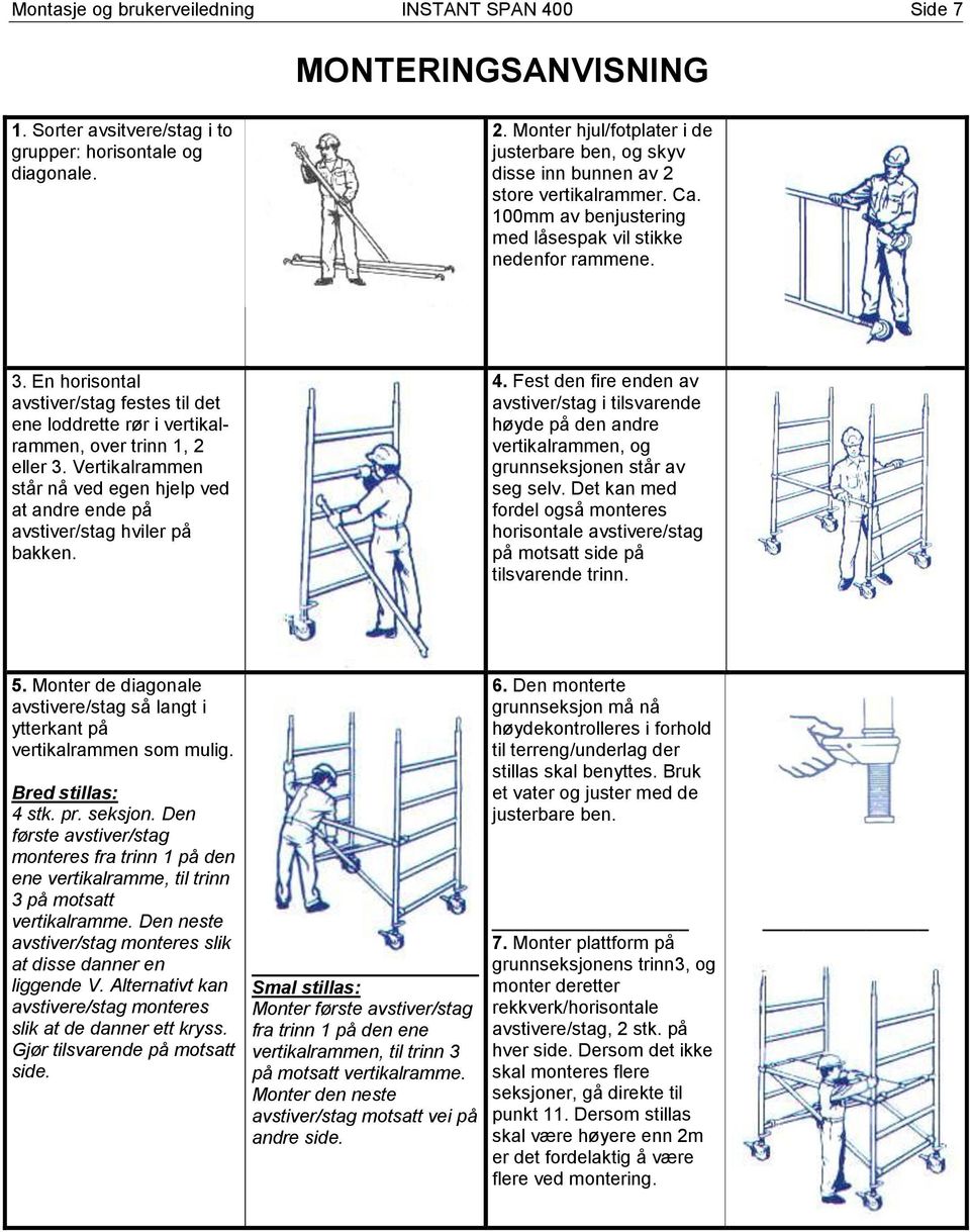 En horisontal avstiver/stag festes til det ene loddrette rør i vertikalrammen, over trinn 1, 2 eller 3. Vertikalrammen står nå ved egen hjelp ved at andre ende på avstiver/stag hviler på bakken. 4.