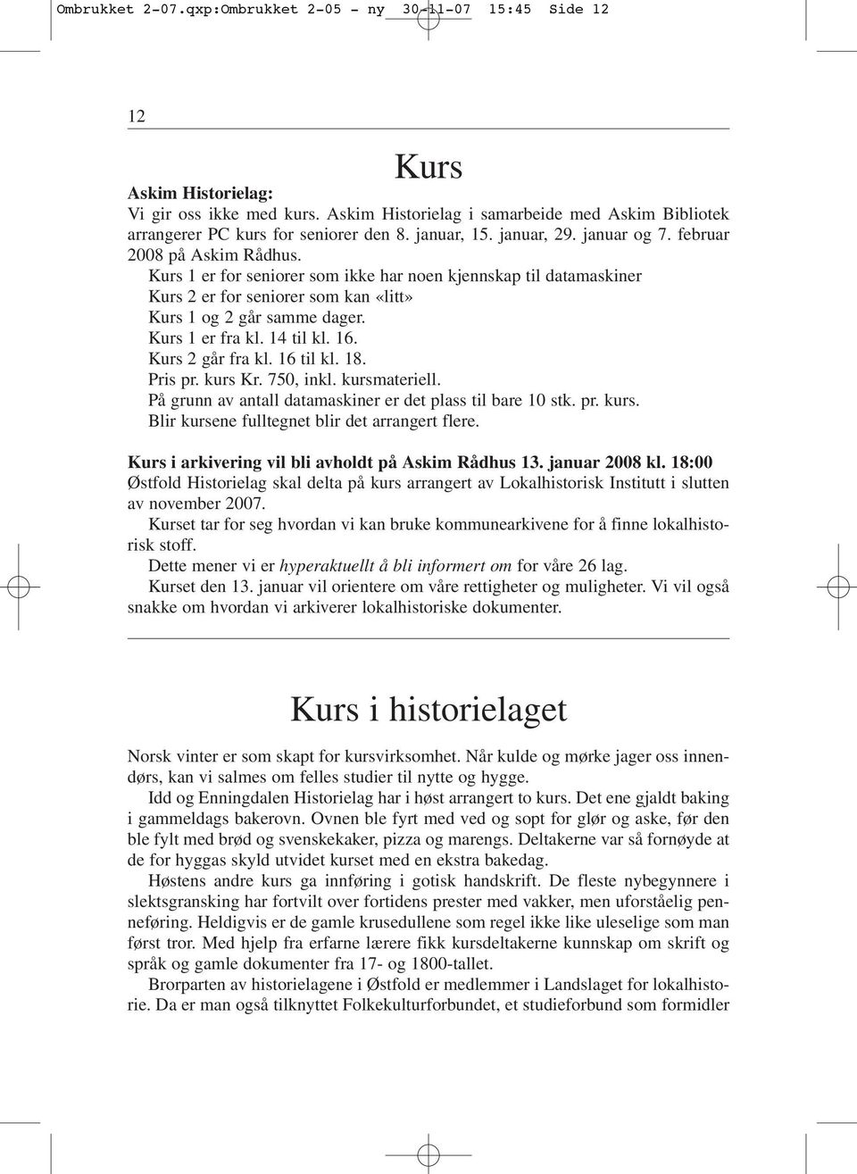 Kurs 1 er for seniorer som ikke har noen kjennskap til datamaskiner Kurs 2 er for seniorer som kan «litt» Kurs 1 og 2 går samme dager. Kurs 1 er fra kl. 14 til kl. 16. Kurs 2 går fra kl. 16 til kl.