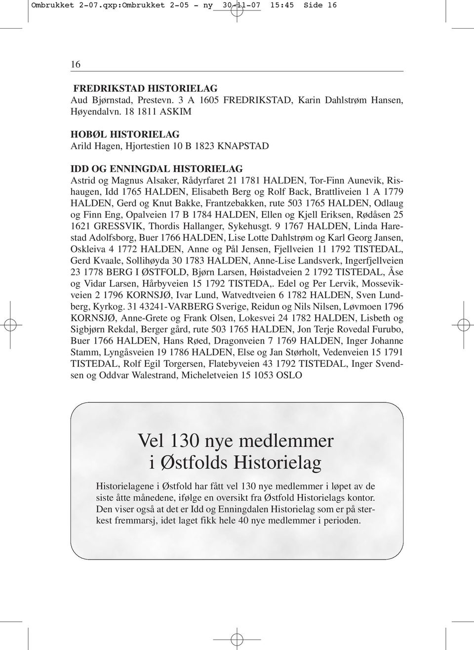 HALDEN, Elisabeth Berg og Rolf Back, Brattliveien 1 A 1779 HALDEN, Gerd og Knut Bakke, Frantzebakken, rute 503 1765 HALDEN, Odlaug og Finn Eng, Opalveien 17 B 1784 HALDEN, Ellen og Kjell Eriksen,