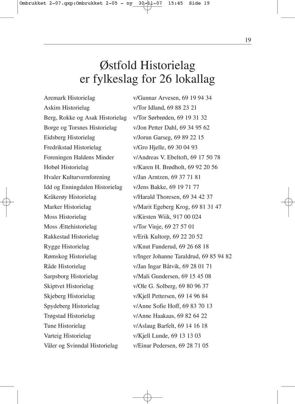 Rokke og Asak Historielag v/tor Sørbrøden, 69 19 31 32 Borge og Torsnes Historielag v/jon Petter Dahl, 69 34 95 62 Eidsberg Historielag v/jorun Garseg, 69 89 22 15 Fredrikstad Historielag v/gro