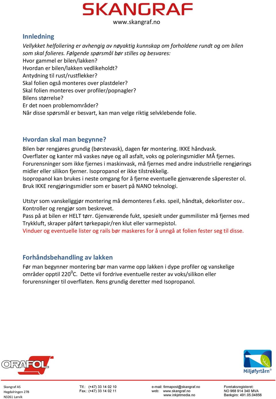 Er det noen problemområder? Når disse spørsmål er besvart, kan man velge riktig selvklebende folie. Hvordan skal man begynne? Bilen bør rengjøres grundig (børstevask), dagen før montering.