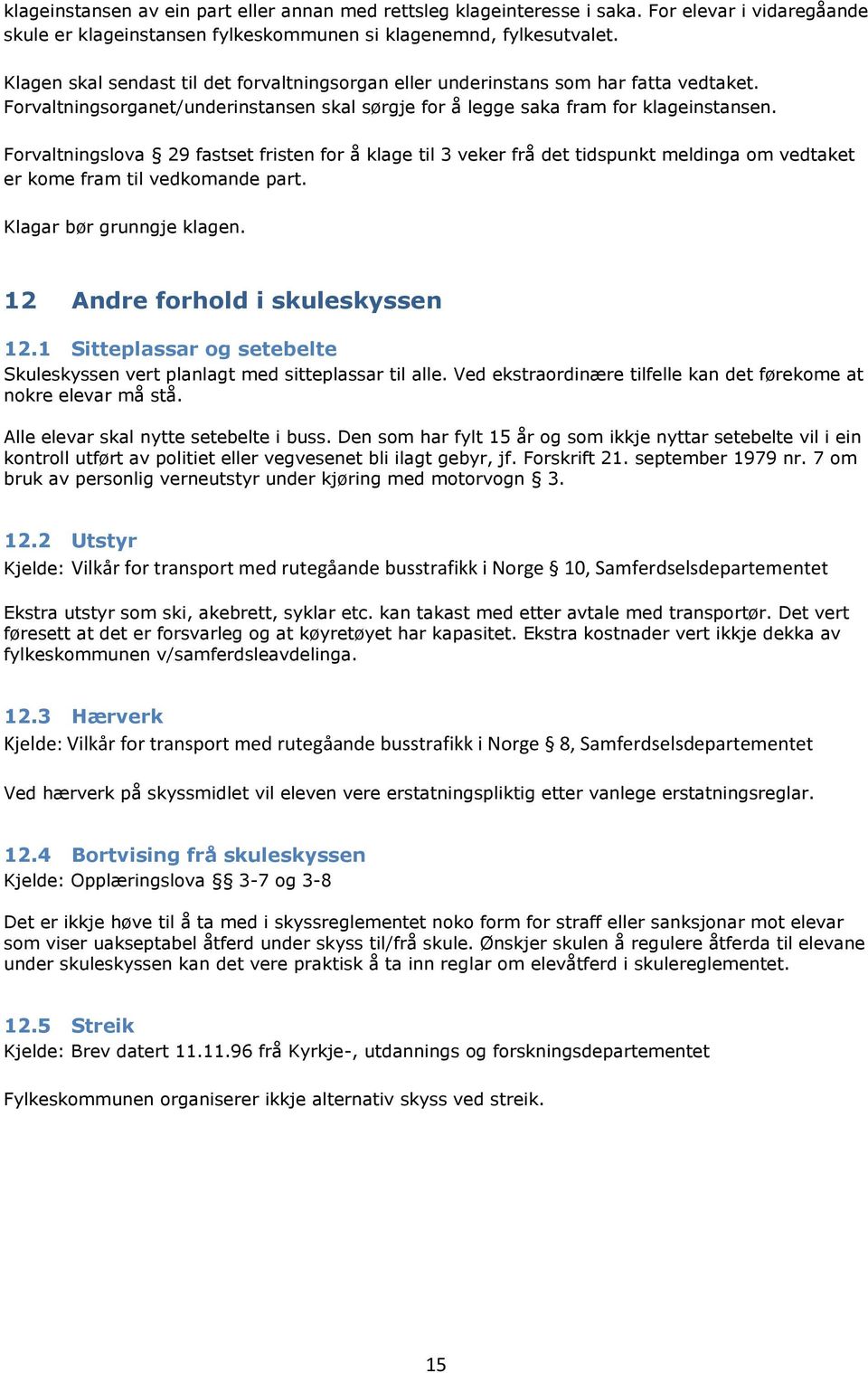 Forvaltningslova 29 fastset fristen for å klage til 3 veker frå det tidspunkt meldinga om vedtaket er kome fram til vedkomande part. Klagar bør grunngje klagen. 12 Andre forhold i skuleskyssen 12.