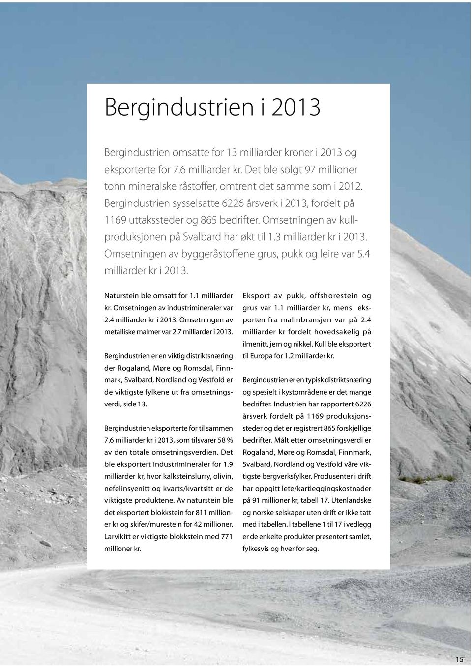 Omsetningen av byggeråstoffene grus, pukk og leire var 5.4 milliarder kr i 2013. Naturstein ble omsatt for 1.1 milliarder kr. Omsetningen av industrimineraler var 2.4 milliarder kr i 2013. Omsetningen av metalliske malmer var 2.