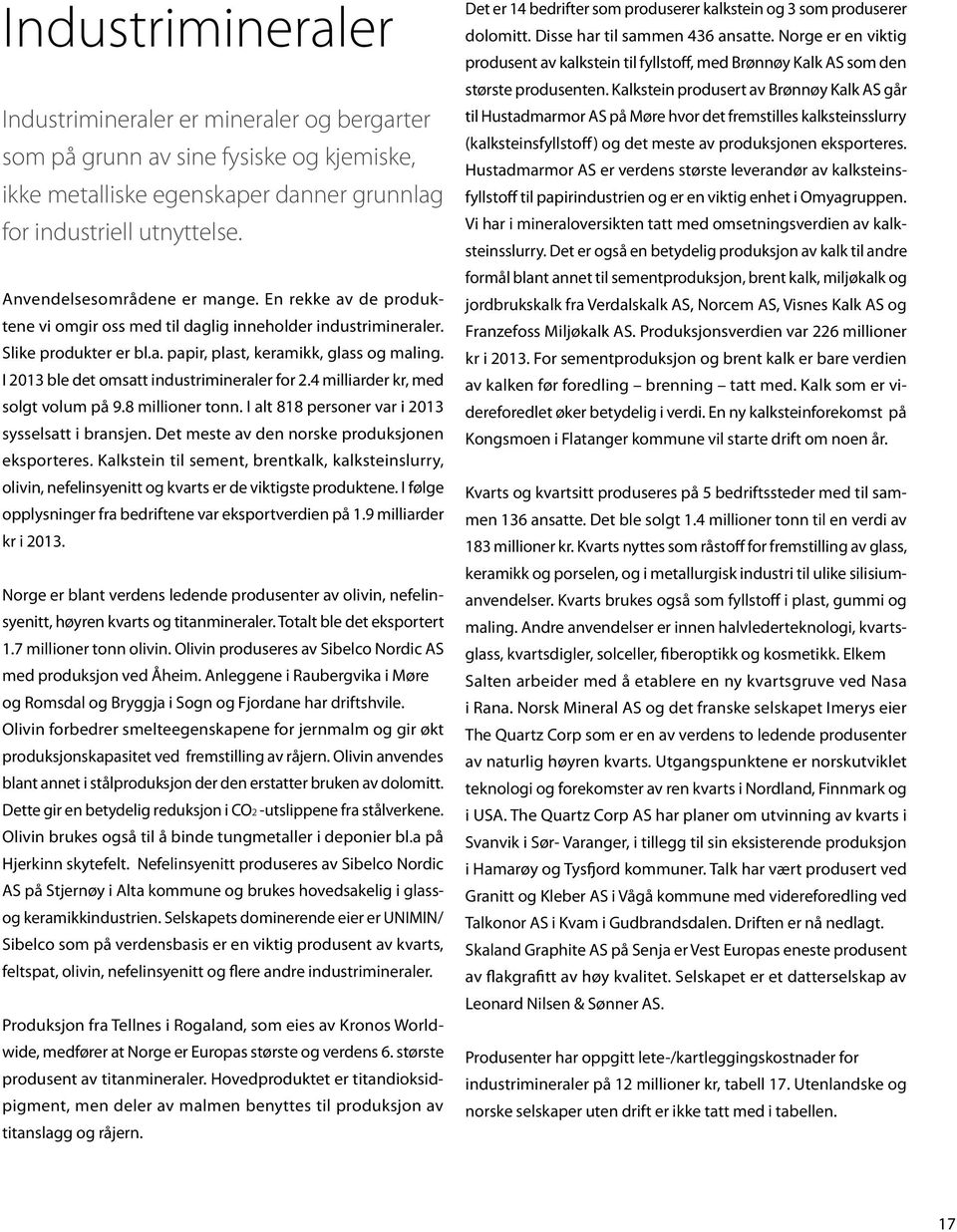 I 2013 ble det omsatt industrimineraler for 2.4 milliarder kr, med solgt volum på 9.8 millioner tonn. I alt 818 personer var i 2013 sysselsatt i bransjen.