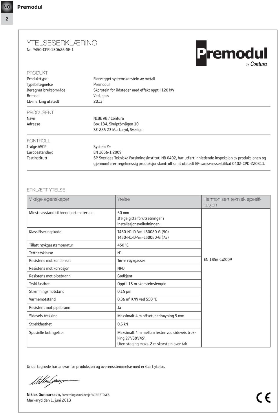 2013 PRODUSENT Navn NIBE AB / Contura Adresse Box 134, Skulptörvägen 10 SE-285 23 Markaryd, Sverige KONTROLL Ifølge AVCP System 2+ Europastandard EN 1856-1:2009 Testinstitutt SP Sveriges Tekniska