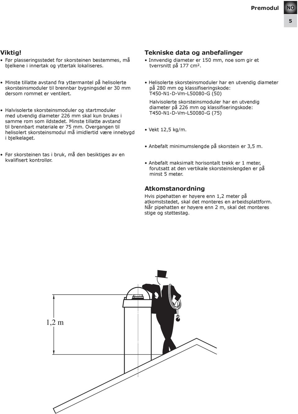 Minste tillatte avstand fra yttermantel på helisolerte skorsteinsmoduler til brennbar bygningsdel er 30 mm dersom rommet er ventilert.