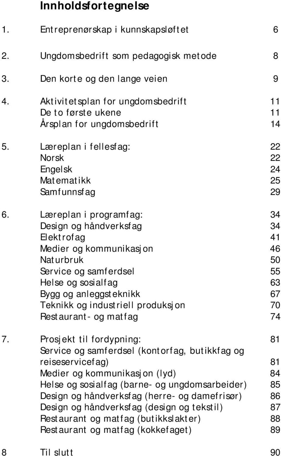 Læreplan i programfag: 34 Design og håndverksfag 34 Elektrofag 41 Medier og kommunikasjon 46 Naturbruk 50 Service og samferdsel 55 Helse og sosialfag 63 Bygg og anleggsteknikk 67 Teknikk og