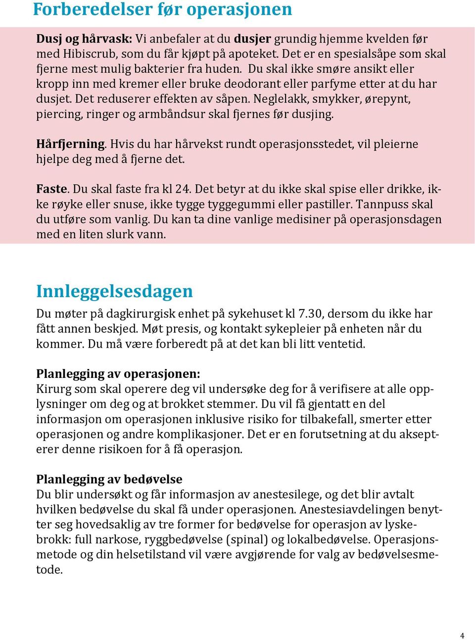 Det reduserer effekten av såpen. Neglelakk, smykker, ørepynt, piercing, ringer og armbåndsur skal fjernes før dusjing. Hårfjerning.