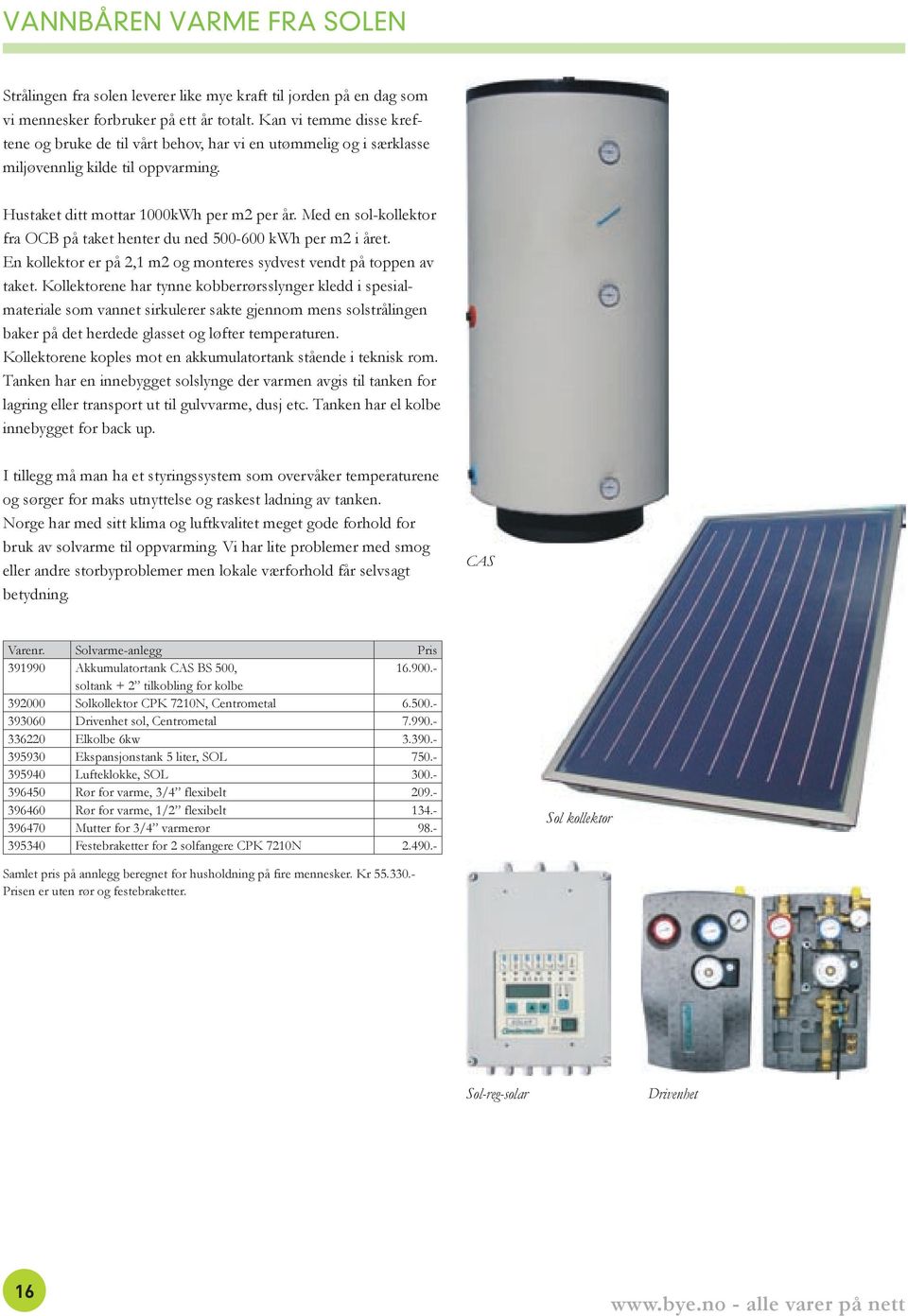 Med en sol-kollektor fra OCB på taket henter du ned 500-600 kwh per m2 i året. En kollektor er på 2,1 m2 og monteres sydvest vendt på toppen av taket.