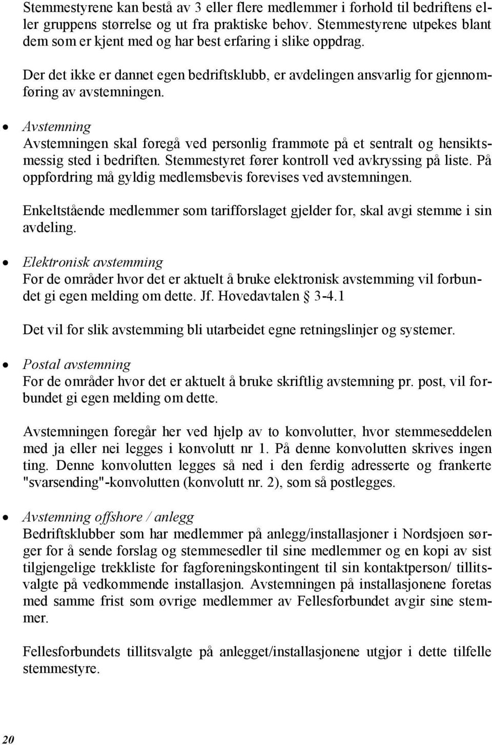 Avstemning Avstemningen skal foregå ved personlig frammøte på et sentralt og hensiktsmessig sted i bedriften. Stemmestyret fører kontroll ved avkryssing på liste.