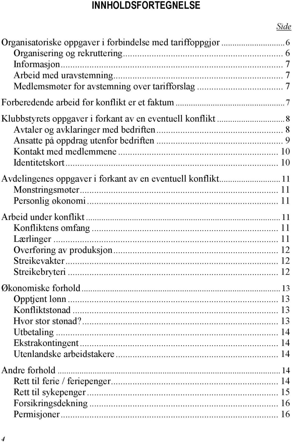 .. 8 Avtaler og avklaringer med bedriften... 8 Ansatte på oppdrag utenfor bedriften... 9 Kontakt med medlemmene... 10 Identitetskort... 10 Avdelingenes oppgaver i forkant av en eventuell konflikt.