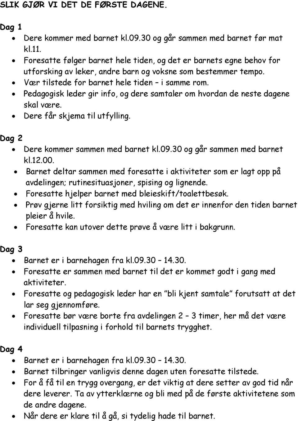 Pedagogisk leder gir info, og dere samtaler om hvordan de neste dagene skal være. Dere får skjema til utfylling. Dag 2 Dere kommer sammen med barnet kl.09.30 og går sammen med barnet kl.12.00.