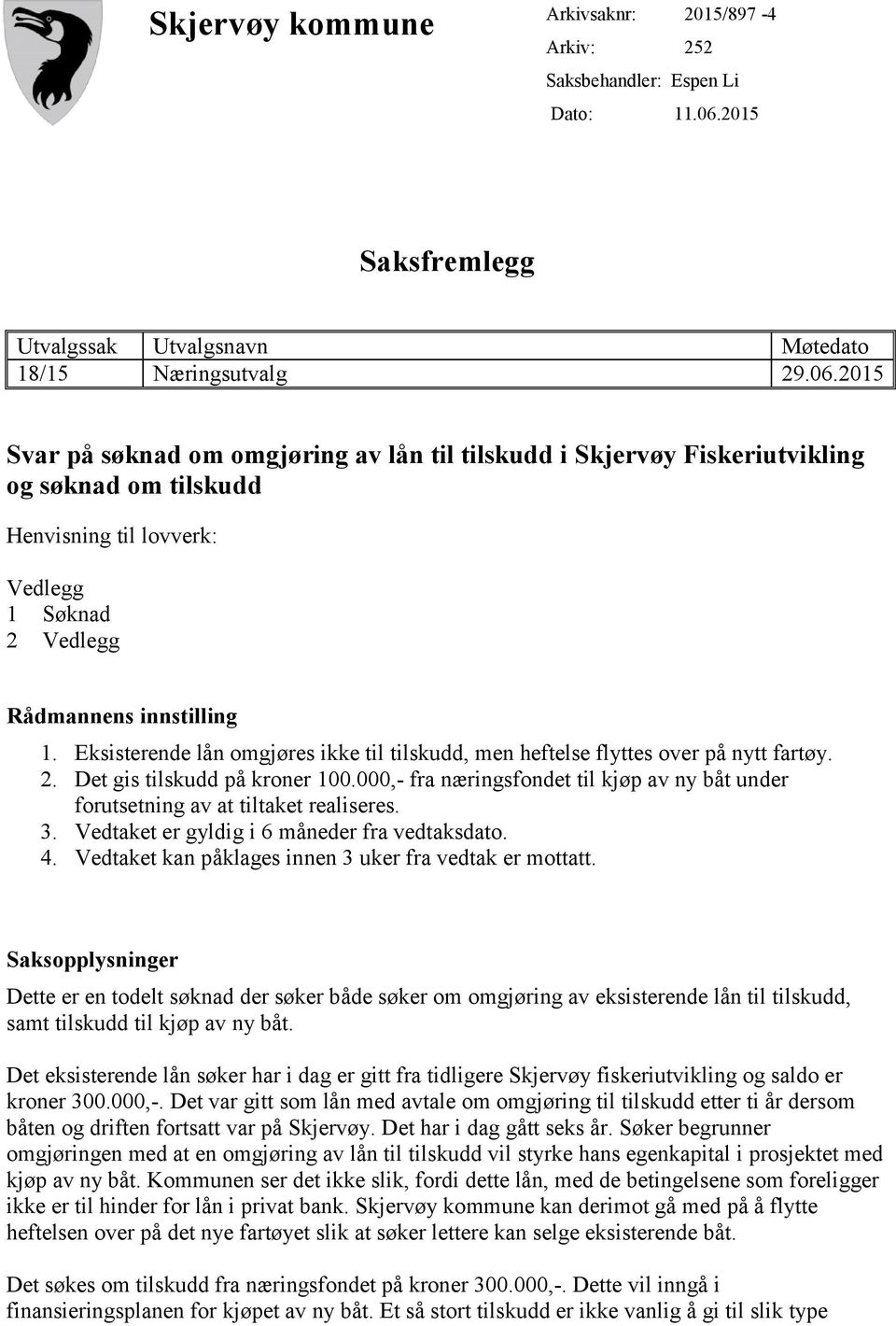 2015 Svar på søknad om omgjøring av lån til tilskudd i Skjervøy Fiskeriutvikling og søknad om tilskudd Henvisning til lovverk: Vedlegg 1 Søknad 2 Vedlegg Rådmannens innstilling 1.