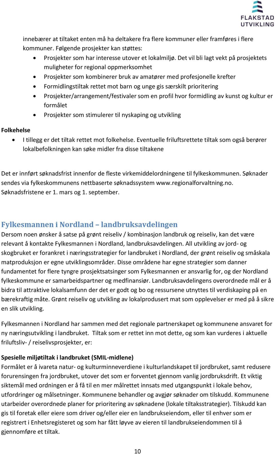 prioritering Prosjekter/arrangement/festivaler som en profil hvor formidling av kunst og kultur er formålet Prosjekter som stimulerer til nyskaping og utvikling I tillegg er det tiltak rettet mot