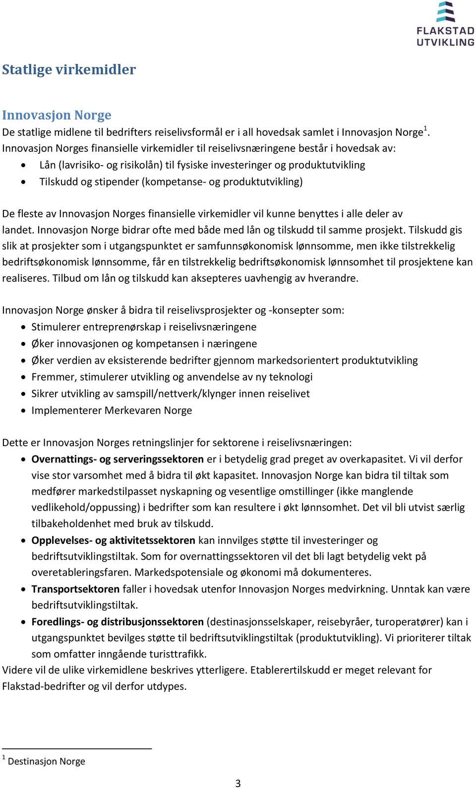 og produktutvikling) De fleste av Innovasjon Norges finansielle virkemidler vil kunne benyttes i alle deler av landet. Innovasjon Norge bidrar ofte med både med lån og tilskudd til samme prosjekt.