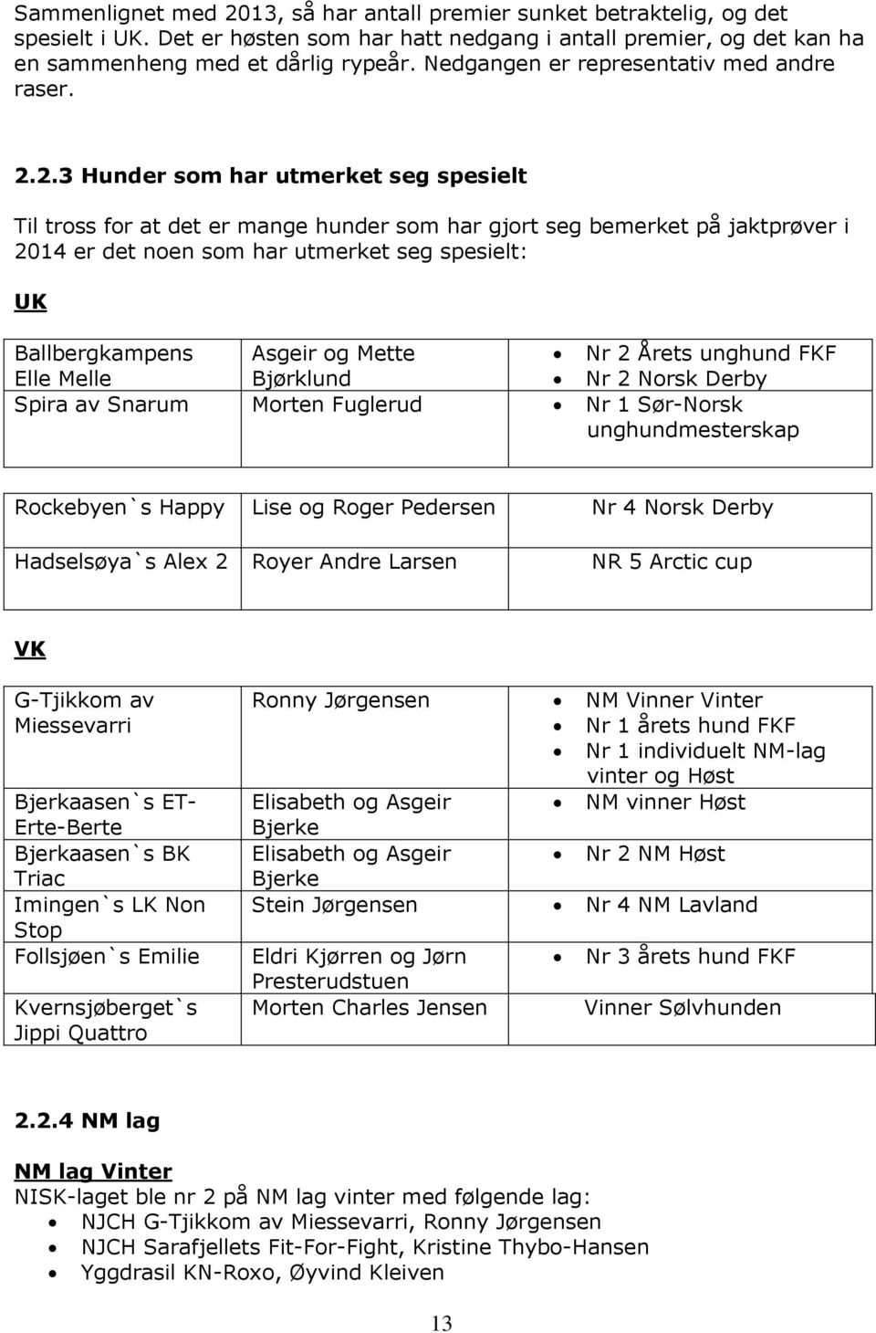 2.3 Hunder som har utmerket seg spesielt Til tross for at det er mange hunder som har gjort seg bemerket på jaktprøver i 2014 er det noen som har utmerket seg spesielt: UK Ballbergkampens Asgeir og