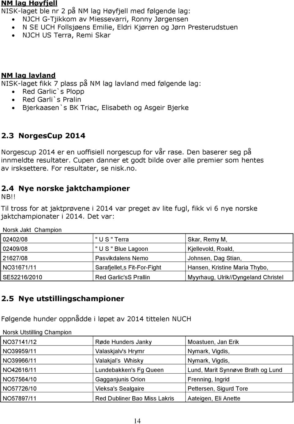 3 NorgesCup 2014 Norgescup 2014 er en uoffisiell norgescup for vår rase. Den baserer seg på innmeldte resultater. Cupen danner et godt bilde over alle premier som hentes av irsksettere.