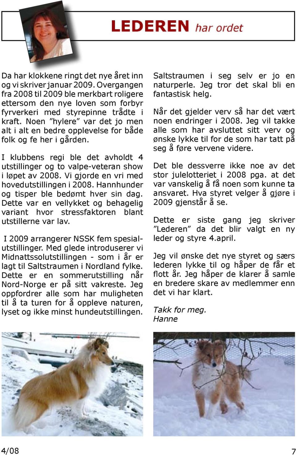 Vi gjorde en vri med hovedutstillingen i 2008. Hannhunder og tisper ble bedømt hver sin dag. Dette var en vellykket og behagelig variant hvor stressfaktoren blant utstillerne var lav.