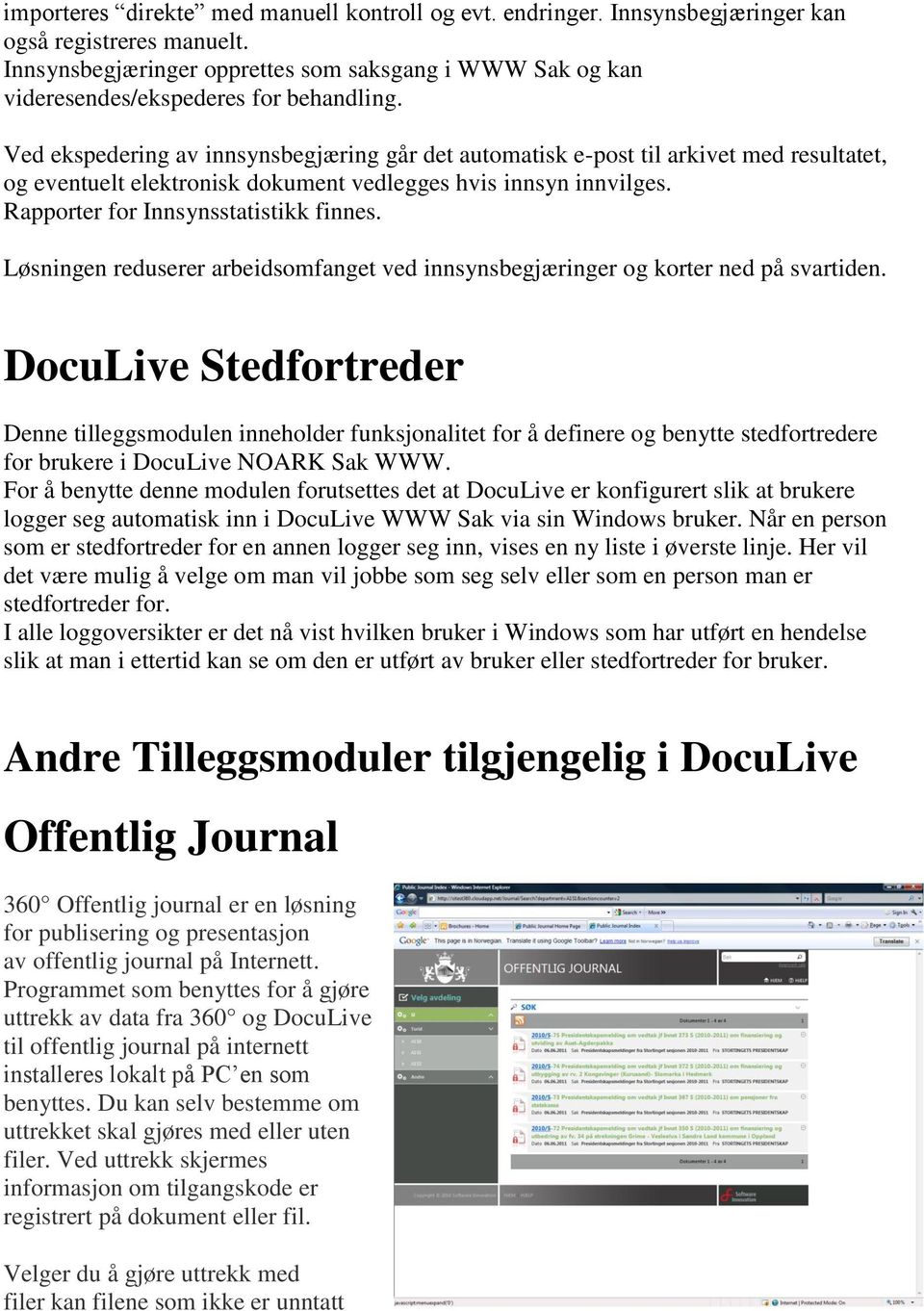 Ved ekspedering av innsynsbegjæring går det automatisk e-post til arkivet med resultatet, og eventuelt elektronisk dokument vedlegges hvis innsyn innvilges. Rapporter for Innsynsstatistikk finnes.