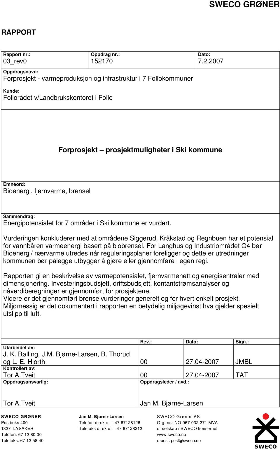 2007 Oppdragsnavn: Forprosjekt - varmeproduksjon og infrastruktur i 7 Follokommuner Kunde: Follorådet v/landbrukskontoret i Follo Emneord: Bioenergi, fjernvarme, brensel Sammendrag: Energipotensialet