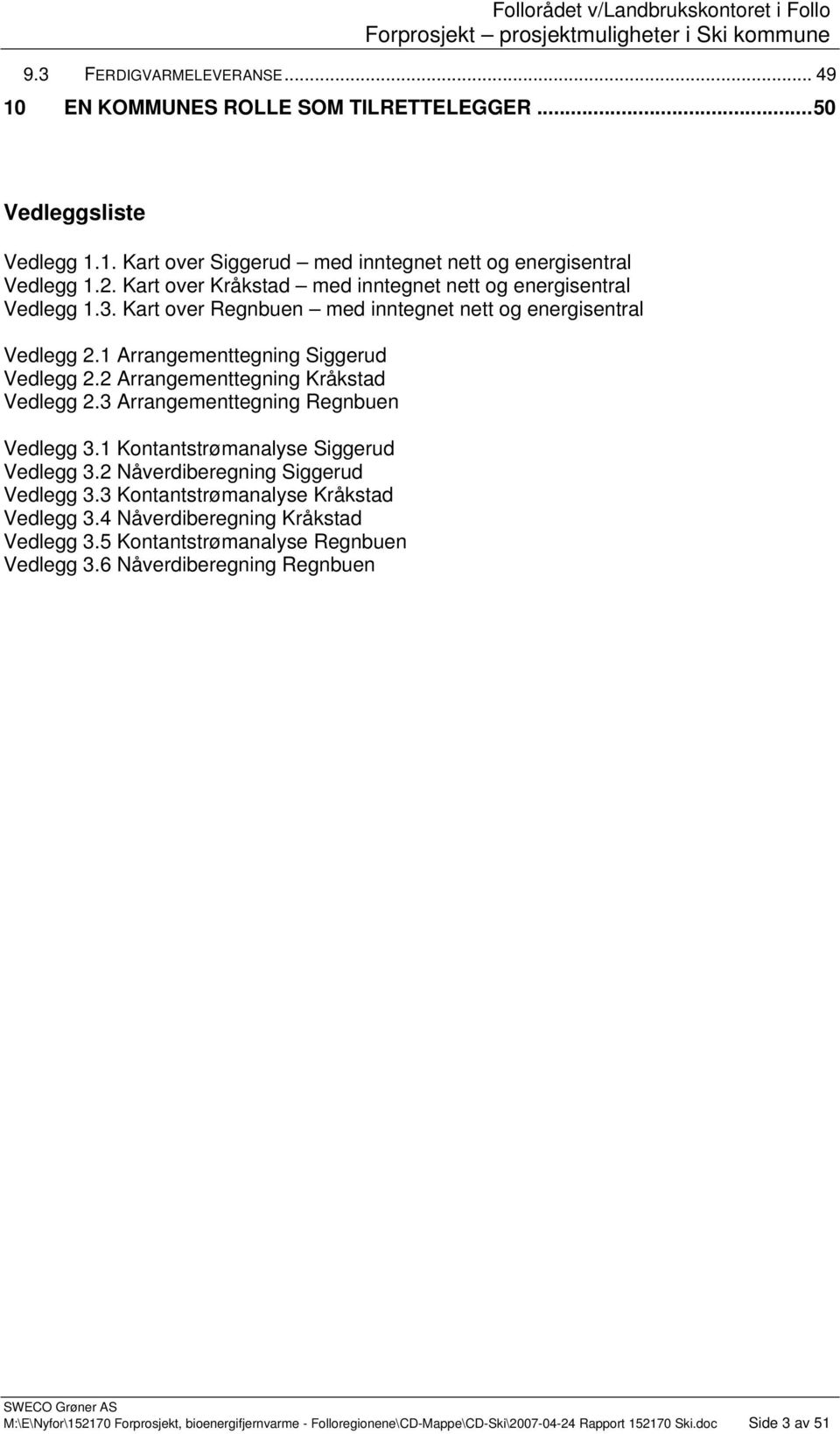 2 Arrangementtegning Kråkstad Vedlegg 2.3 Arrangementtegning Regnbuen Vedlegg 3.1 Kontantstrømanalyse Siggerud Vedlegg 3.2 Nåverdiberegning Siggerud Vedlegg 3.