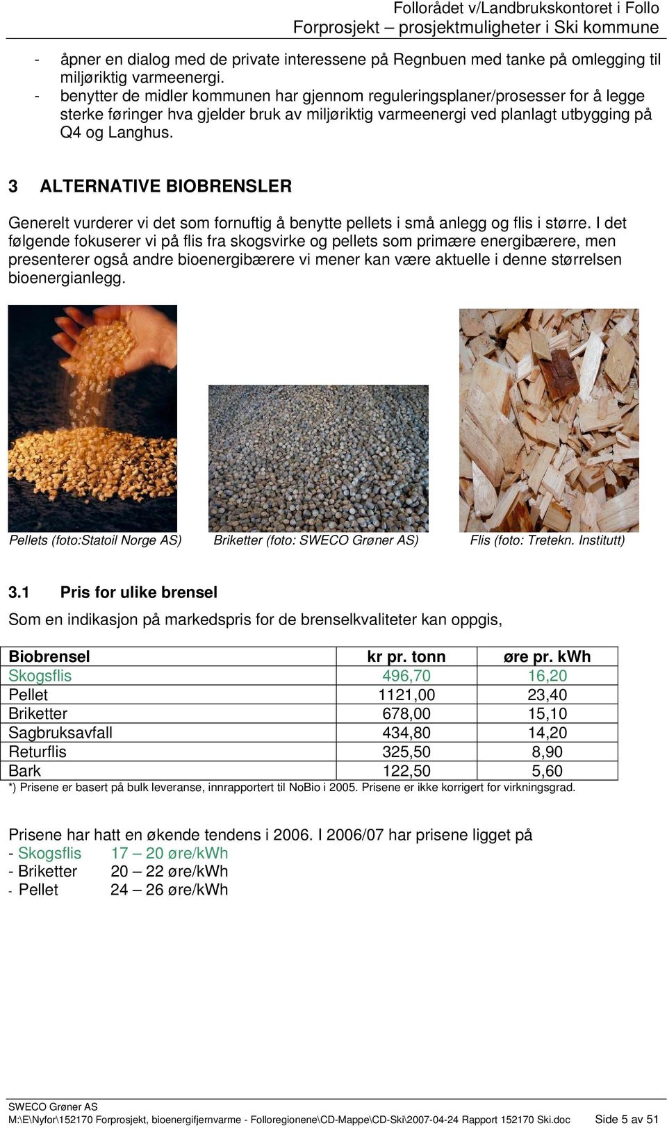 3 ALTERNATIVE BIOBRENSLER Generelt vurderer vi det som fornuftig å benytte pellets i små anlegg og flis i større.