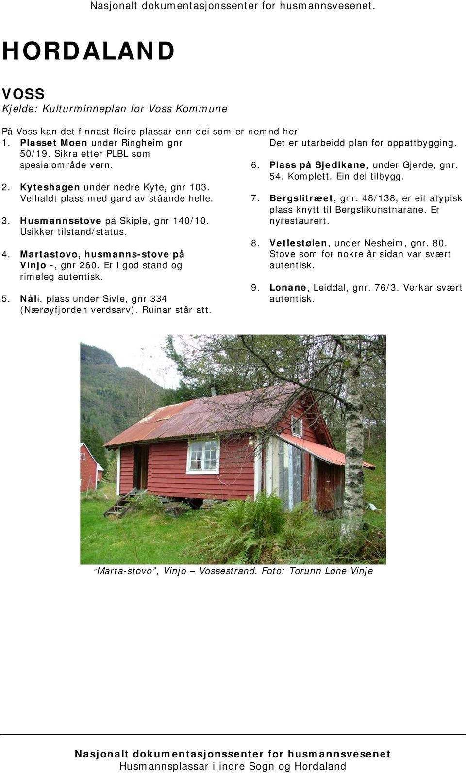 Martastovo, husmanns-stove på Vinjo -, gnr 260. Er i god stand og rimeleg autentisk. 5. Nåli, plass under Sivle, gnr 334 (Nærøyfjorden verdsarv). Ruinar står att. 6.