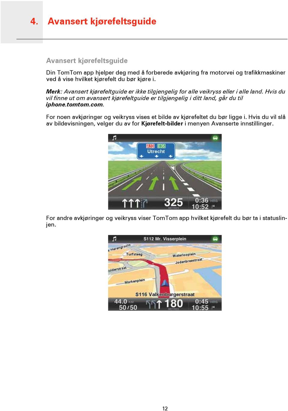 Hvis du vil finne ut om avansert kjørefeltguide er tilgjengelig i ditt land, går du til iphone.tomtom.com.