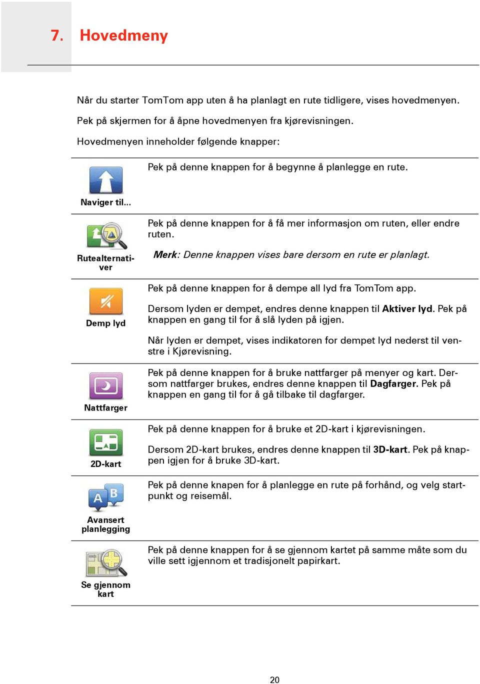 Hovedmeny Rutealternativer Merk: Denne knappen vises bare dersom en rute er planlagt. Pek på denne knappen for å dempe all lyd fra TomTom app.