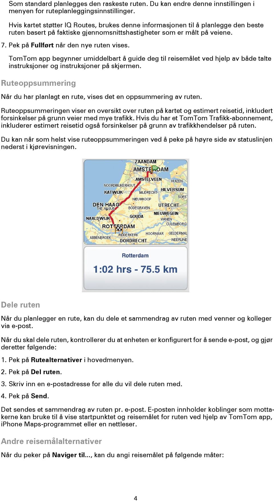 TomTom app begynner umiddelbart å guide deg til reisemålet ved hjelp av både talte instruksjoner og instruksjoner på skjermen.