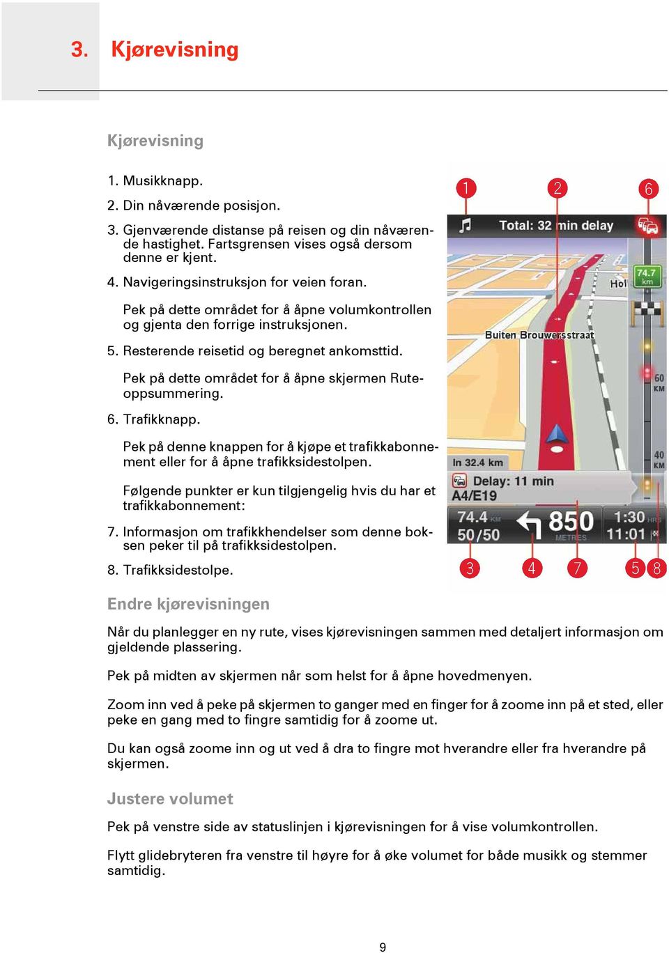 Pek på dette området for å åpne skjermen Ruteoppsummering. 6. Trafikknapp. Pek på denne knappen for å kjøpe et trafikkabonnement eller for å åpne trafikksidestolpen.