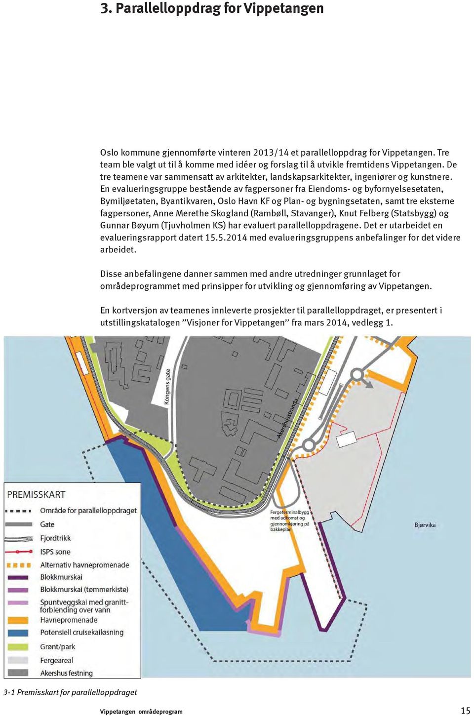 En evalueringsgruppe bestående av fagpersoner fra Eiendoms- og byfornyelsesetaten, Bymiljøetaten, Byantikvaren, Oslo Havn KF og Plan- og bygningsetaten, samt tre eksterne fagpersoner, Anne Merethe