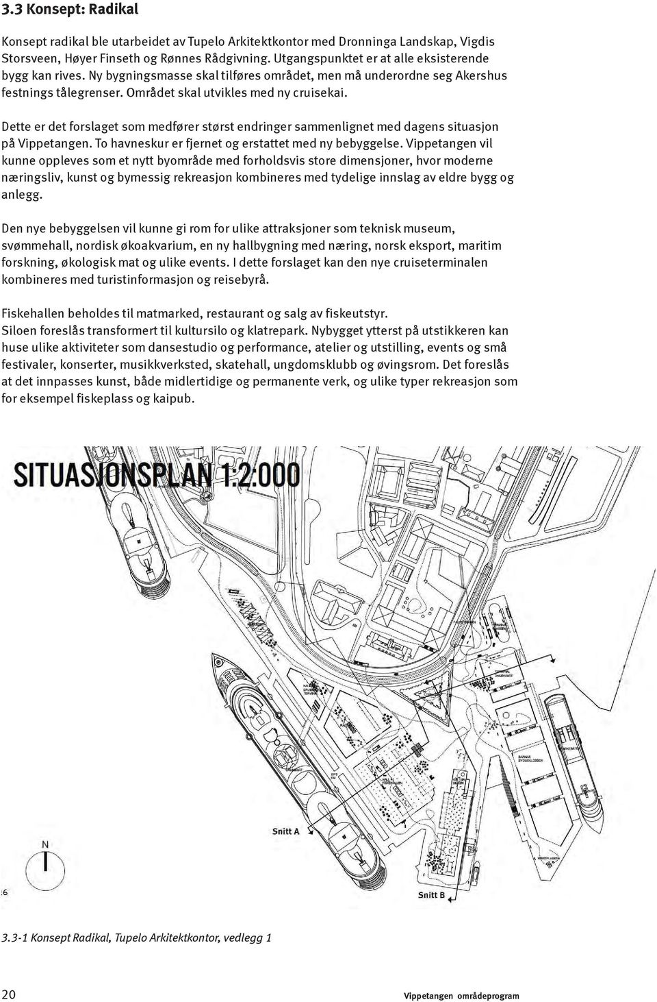 Dette er det forslaget som medfører størst endringer sammenlignet med dagens situasjon på Vippetangen. To havneskur er fjernet og erstattet med ny bebyggelse.