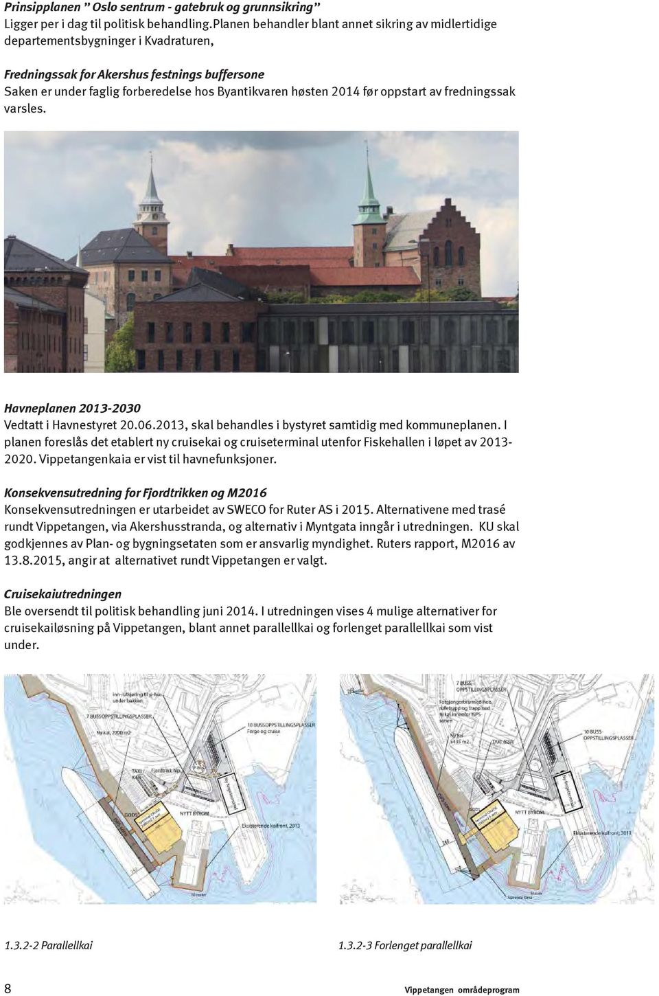 2014 før oppstart av fredningssak varsles. Havneplanen 2013-2030 Vedtatt i Havnestyret 20.06.2013, skal behandles i bystyret samtidig med kommuneplanen.