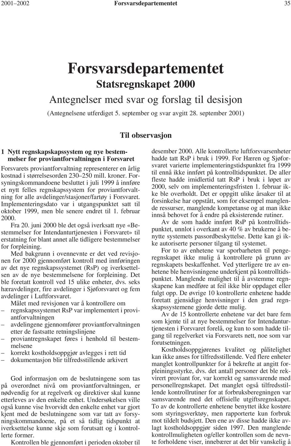 230 250 mill. kroner. Forsyningskommandoene besluttet i juli 1999 å innføre et nytt felles regnskapssystem for proviantforvaltning for alle avdelinger/stasjoner/fartøy i Forsvaret.