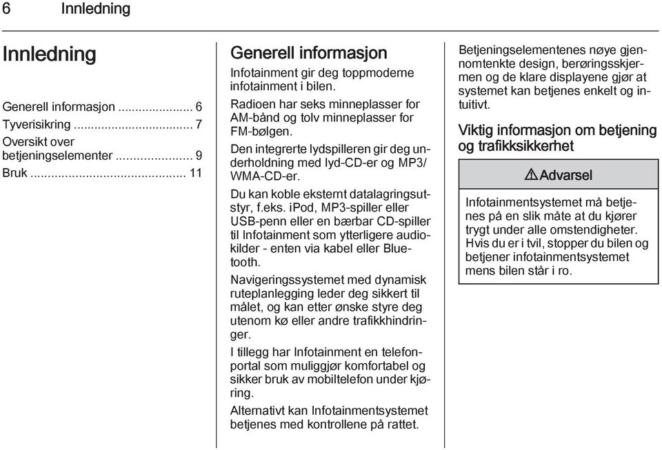 Du kan koble eksternt datalagringsutstyr, f.eks. ipod, MP3-spiller eller USB-penn eller en bærbar CD-spiller til Infotainment som ytterligere audiokilder - enten via kabel eller Bluetooth.