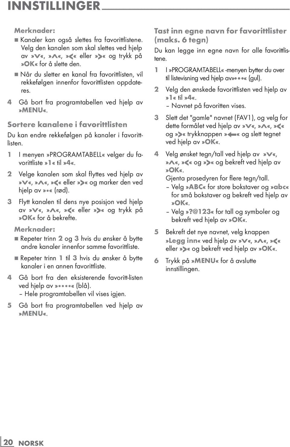 4 Gå bort fra programtabellen ved hjelp av»menu«. Sortere kanalene i favorittlisten Du kan endre rekkefølgen på kanaler i favorittlisten. 1 I menyen»programtabell«velger du favorittliste»1«til»4«.